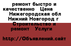 ремонт.быстро и качественно › Цена ­ 1 000 - Нижегородская обл., Нижний Новгород г. Строительство и ремонт » Услуги   